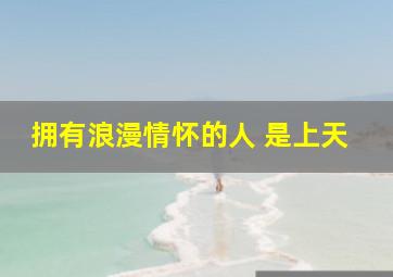 拥有浪漫情怀的人 是上天